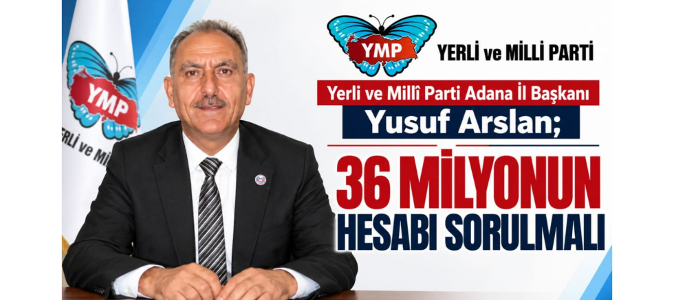 Adana İl Başkanı Yusuf Arslan: 36 Milyon..