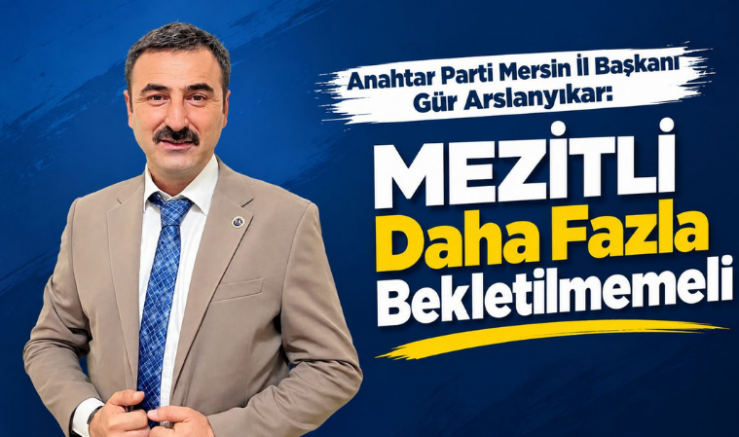 Mersin İl Başkanı Gür Arslanyıkar: Mezitli Daha Fazla Bekletilmemeli - GÜNDEM - İnternetin Ajansı